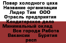 Повар холодного цеха › Название организации ­ Лидер Тим, ООО › Отрасль предприятия ­ Кондитерское дело › Минимальный оклад ­ 31 000 - Все города Работа » Вакансии   . Бурятия респ.